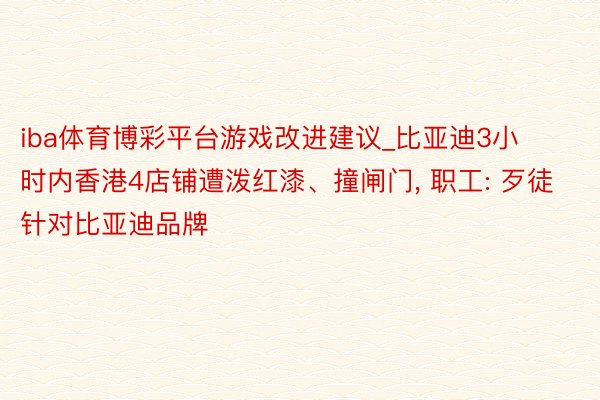 iba体育博彩平台游戏改进建议_比亚迪3小时内香港4店铺遭泼红漆、撞闸门， 职工: 歹徒针对比亚迪品牌